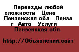 Переезды любой сложности › Цена ­ 250 - Пензенская обл., Пенза г. Авто » Услуги   . Пензенская обл.